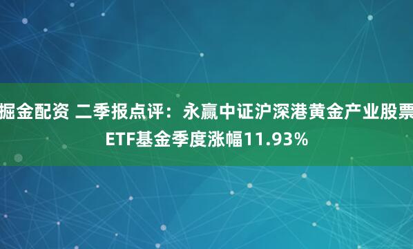 掘金配资 二季报点评：永赢中证沪深港黄金产业股票ETF基金季度涨幅11.93%
