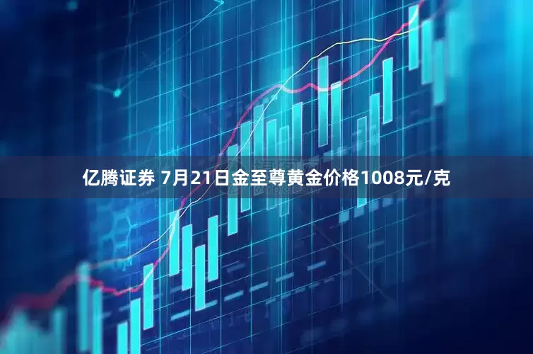 亿腾证券 7月21日金至尊黄金价格1008元/克