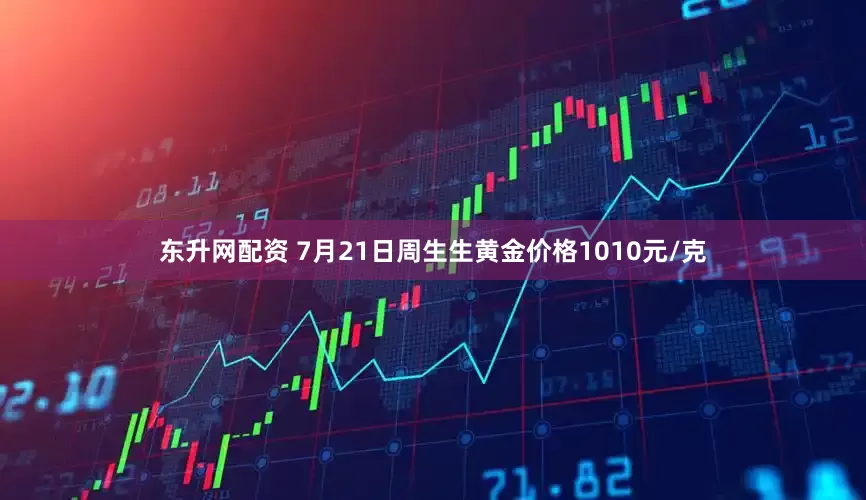 东升网配资 7月21日周生生黄金价格1010元/克