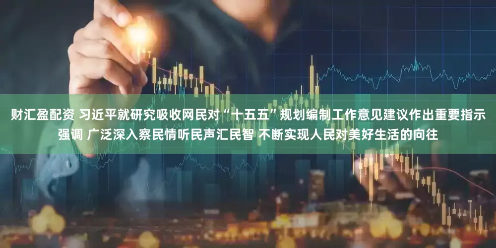 财汇盈配资 习近平就研究吸收网民对“十五五”规划编制工作意见建议作出重要指示强调 广泛深入察民情听民声汇民智 不断实现人民对美好生活的向往