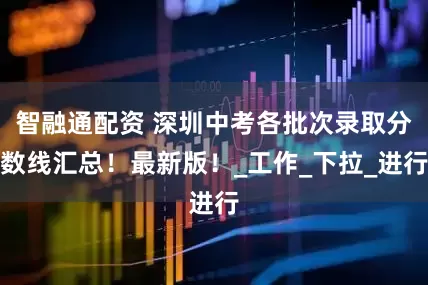 智融通配资 深圳中考各批次录取分数线汇总！最新版！_工作_下拉_进行