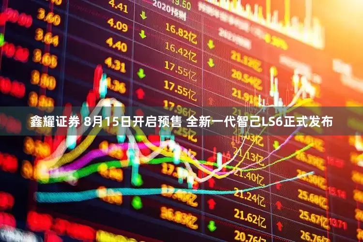 鑫耀证券 8月15日开启预售 全新一代智己LS6正式发布