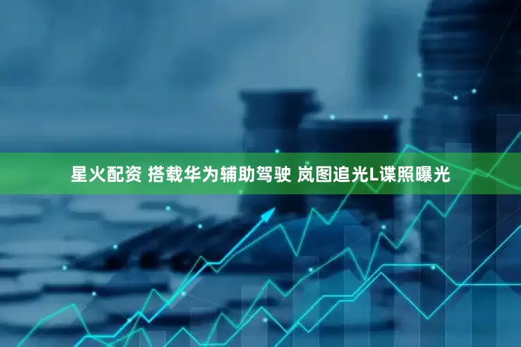 星火配资 搭载华为辅助驾驶 岚图追光L谍照曝光