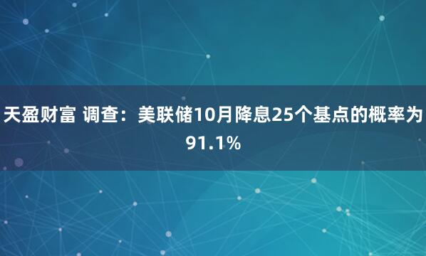 天盈财富 调查：美联储10月降息25个基点的概率为91.1%