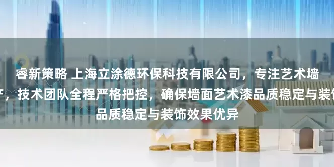 睿新策略 上海立涂德环保科技有限公司，专注艺术墙漆研发生产，技术团队全程严格把控，确保墙面艺术漆品质稳定与装饰效果优异