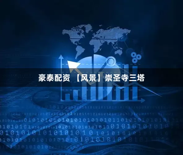 豪泰配资 【风景】崇圣寺三塔