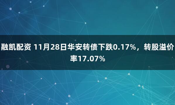 融凯配资 11月28日华安转债下跌0.17%，转股溢价率17.07%